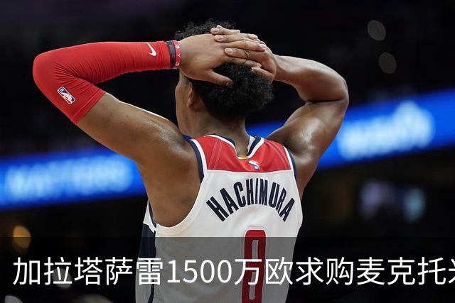 加拉塔萨雷1500万欧求购麦克托米奈遭拒