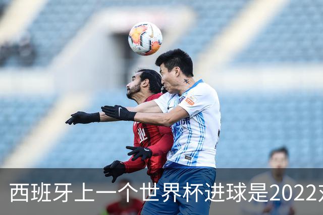 西班牙上一个世界杯进球是2022对日本 距今49射2500传